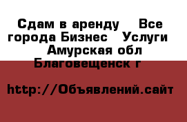 Сдам в аренду  - Все города Бизнес » Услуги   . Амурская обл.,Благовещенск г.